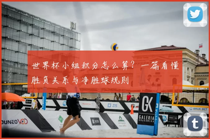 世界杯小组积分怎么算？一篇看懂胜负关系与净胜球规则