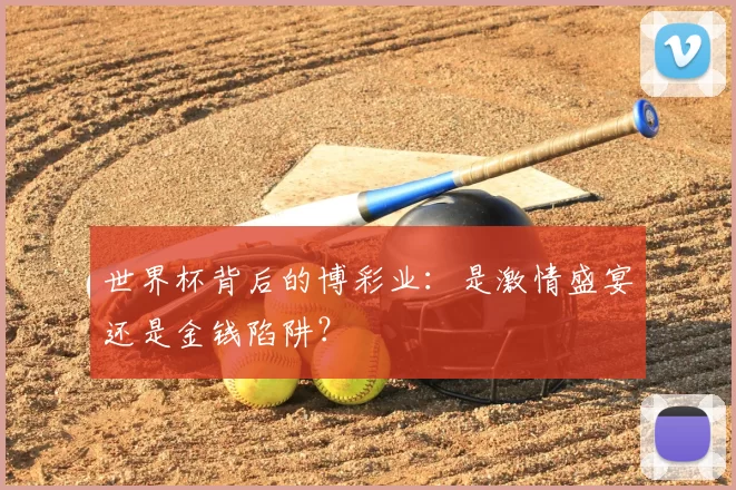 世界杯背后的博彩业:是激情盛宴还是金钱陷阱?