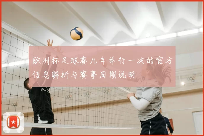 欧洲杯足球赛几年举行一次的官方信息解析与赛事周期说明