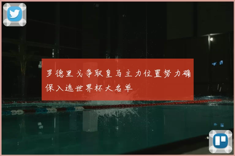 罗德里戈争取皇马主力位置努力确保入选世界杯大名单