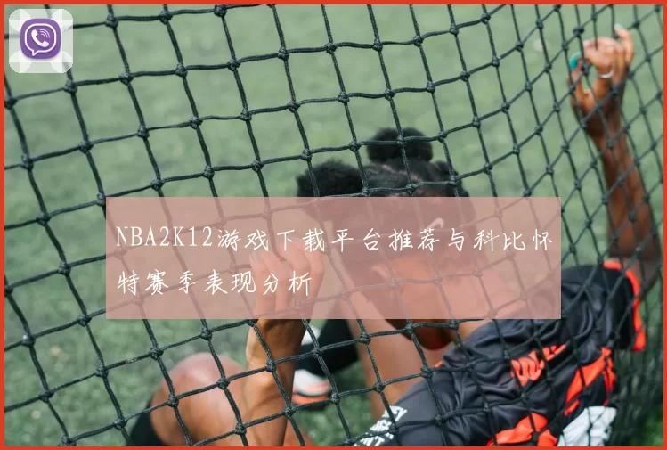 NBA2K12游戏下载平台推荐与科比怀特赛季表现分析
