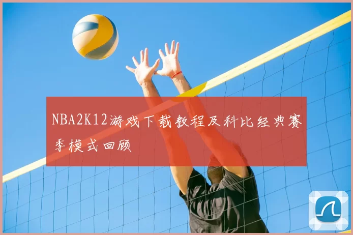 NBA2K12游戏下载教程及科比经典赛季模式回顾