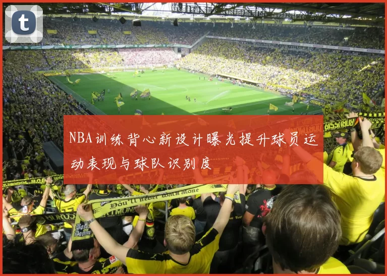 NBA训练背心新设计曝光提升球员运动表现与球队识别度