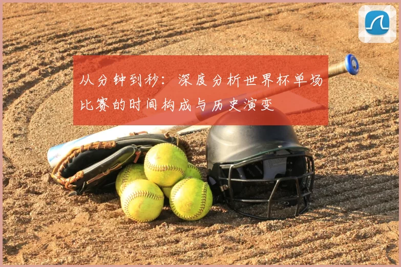 从分钟到秒:深度分析世界杯单场比赛的时间构成与历史演变