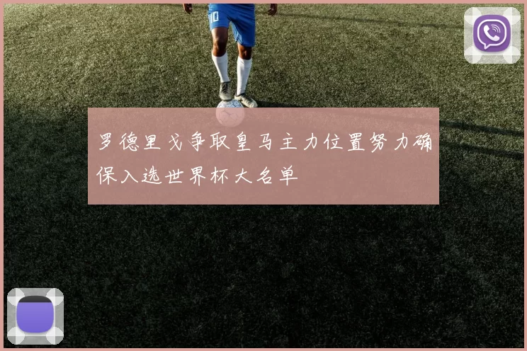 罗德里戈争取皇马主力位置努力确保入选世界杯大名单
