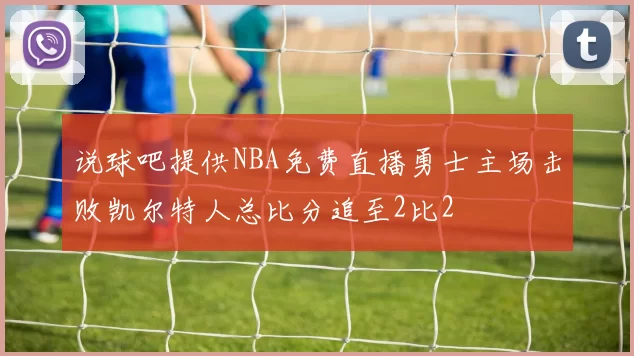说球吧提供NBA免费直播勇士主场击败凯尔特人总比分追至2比2
