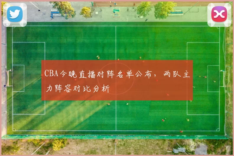 CBA今晚直播对阵名单公布，两队主力阵容对比分析