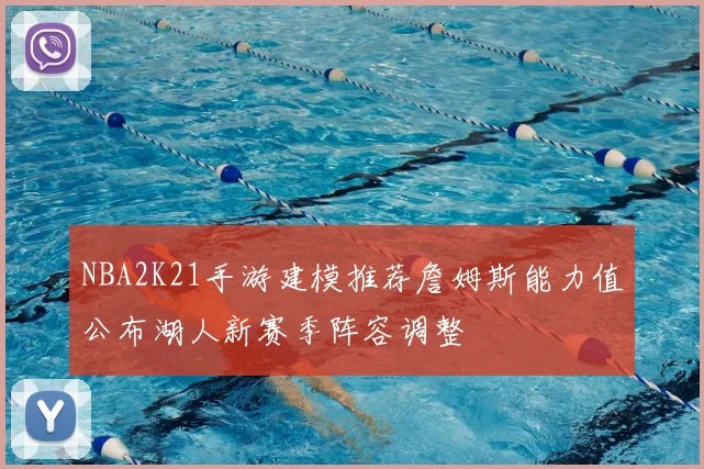 NBA2K21手游建模推荐詹姆斯能力值公布湖人新赛季阵容调整