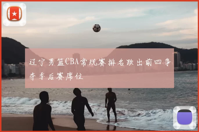 辽宁男篮CBA常规赛排名跌出前四争夺季后赛席位