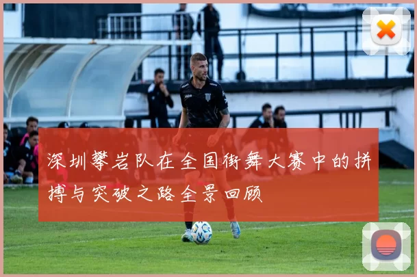 深圳攀岩队在全国街舞大赛中的拼搏与突破之路全景回顾