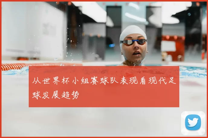 从世界杯小组赛球队表现看现代足球发展趋势