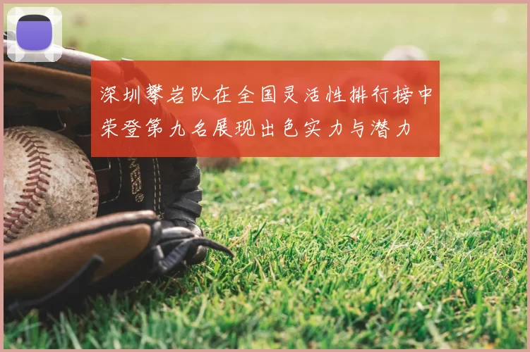 深圳攀岩队在全国灵活性排行榜中荣登第九名展现出色实力与潜力