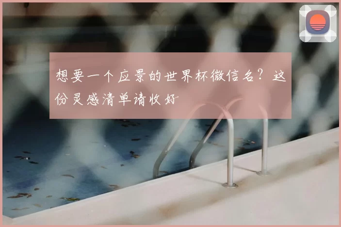想要一个应景的世界杯微信名?这份灵感清单请收好