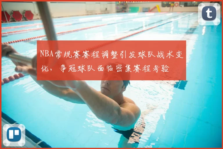 NBA常规赛赛程调整引发球队战术变化,争冠球队面临密集赛程考验