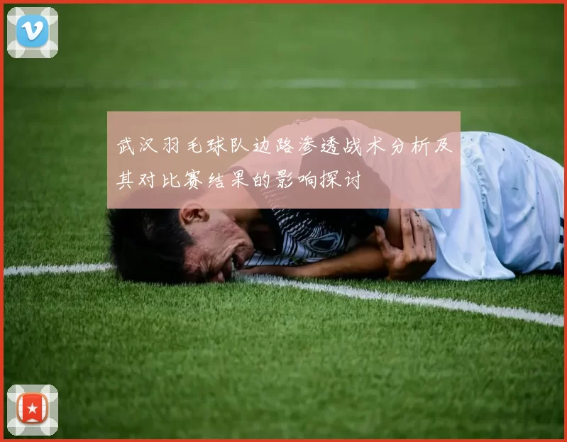 武汉羽毛球队边路渗透战术分析及其对比赛结果的影响探讨