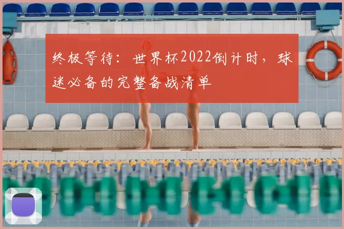 终极等待:世界杯2022倒计时,球迷必备的完整备战清单