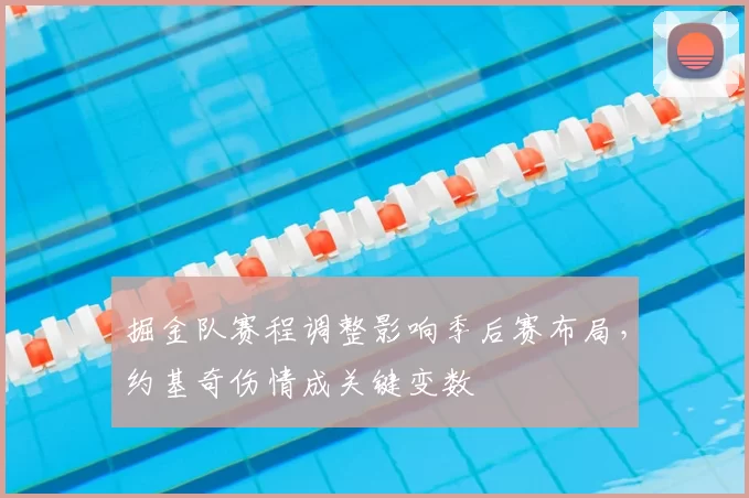 掘金队赛程调整影响季后赛布局，约基奇伤情成关键变数