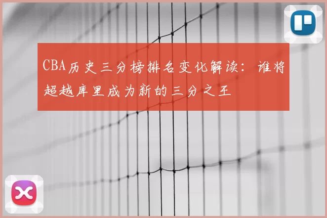 CBA历史三分榜排名变化解读:谁将超越库里成为新的三分之王