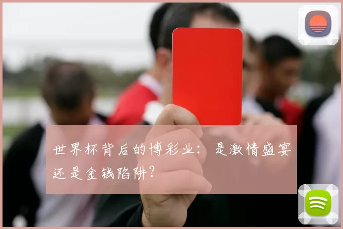 世界杯背后的博彩业：是激情盛宴还是金钱陷阱？