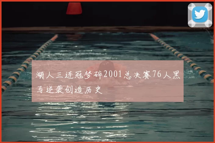 湖人三连冠梦碎2001总决赛76人黑马逆袭创造历史