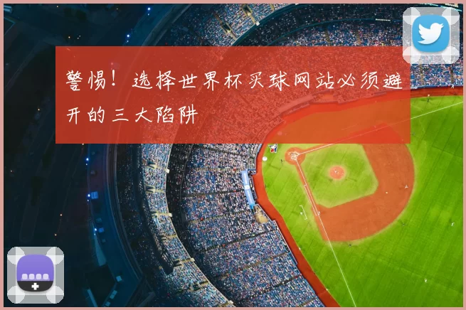 警惕!选择世界杯买球网站必须避开的三大陷阱