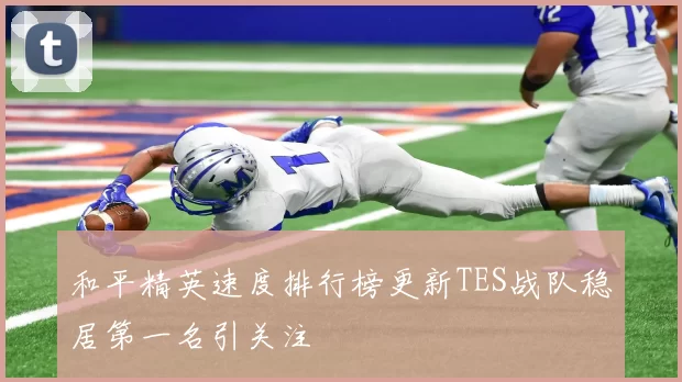 和平精英速度排行榜更新TES战队稳居第一名引关注