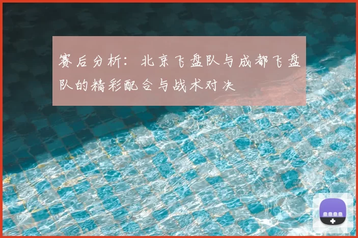 赛后分析:北京飞盘队与成都飞盘队的精彩配合与战术对决