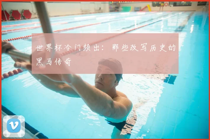 世界杯冷门频出：那些改写历史的黑马传奇
