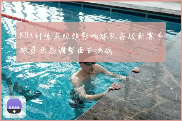 NBA训练点短缺影响球队备战新赛季球员状态调整面临挑战