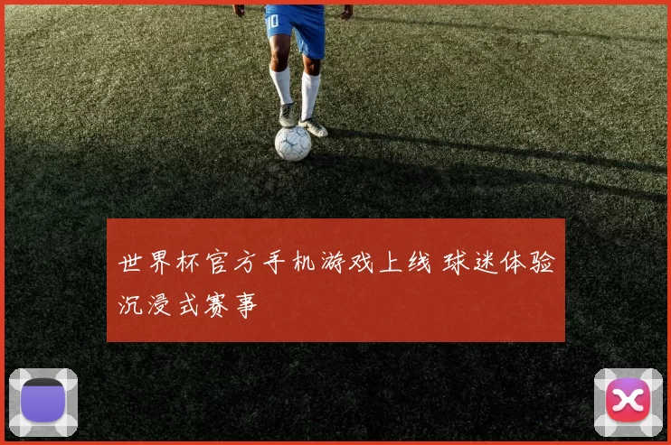 世界杯官方手机游戏上线 球迷体验沉浸式赛事