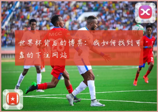 世界杯背后的博弈:我如何找到可靠的下注网站