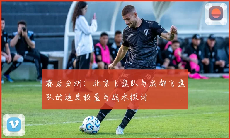 赛后分析：北京飞盘队与成都飞盘队的速度较量与战术探讨