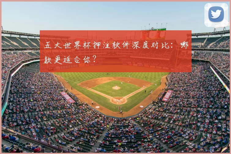 五大世界杯押注软件深度对比：哪款更适合你？