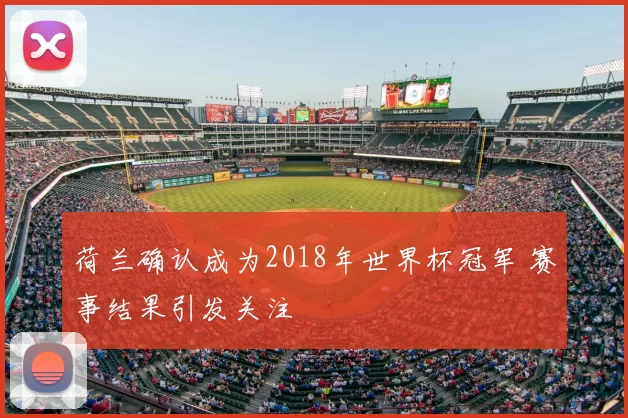 荷兰确认成为2018年世界杯冠军 赛事结果引发关注