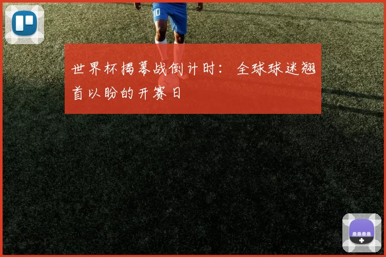 世界杯揭幕战倒计时:全球球迷翘首以盼的开赛日
