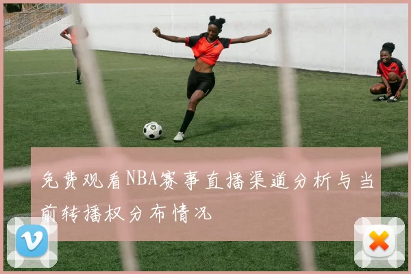 免费观看NBA赛事直播渠道分析与当前转播权分布情况