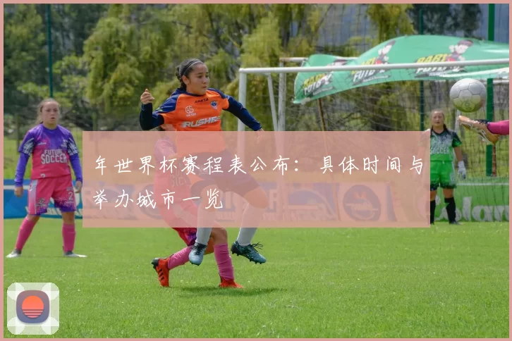 年世界杯赛程表公布：具体时间与举办城市一览