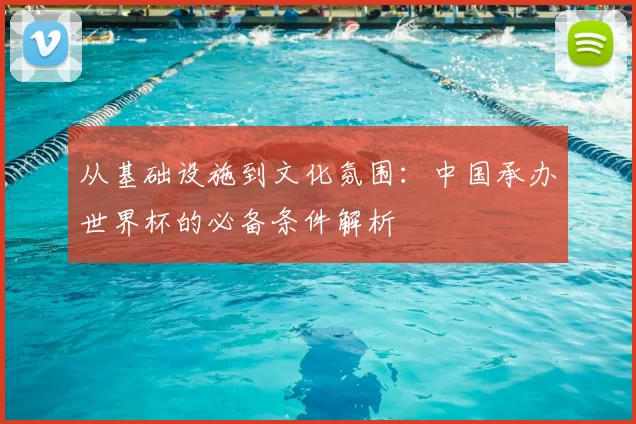 从基础设施到文化氛围:中国承办世界杯的必备条件解析