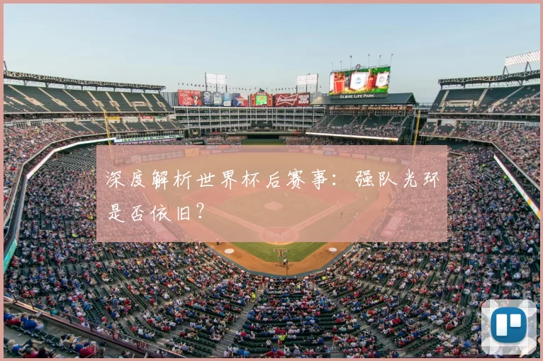 深度解析世界杯后赛事：强队光环是否依旧？