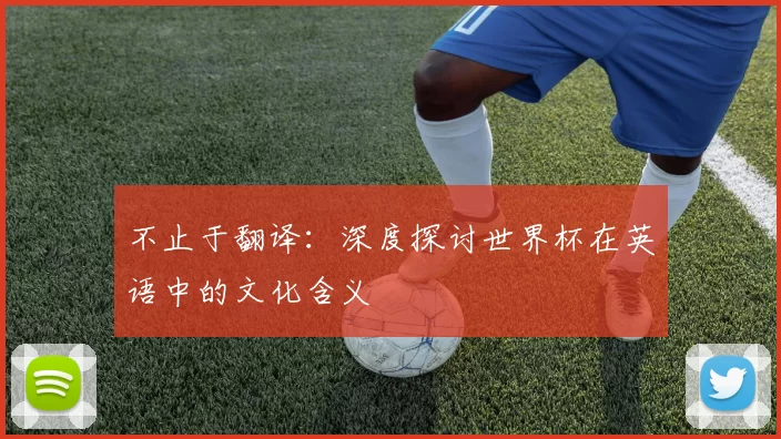 不止于翻译：深度探讨世界杯在英语中的文化含义