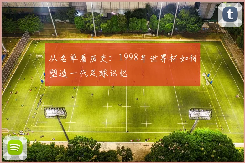 从名单看历史:1998年世界杯如何塑造一代足球记忆