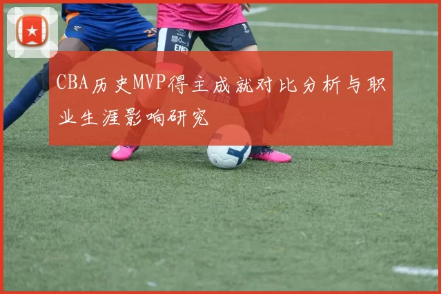 CBA历史MVP得主成就对比分析与职业生涯影响研究