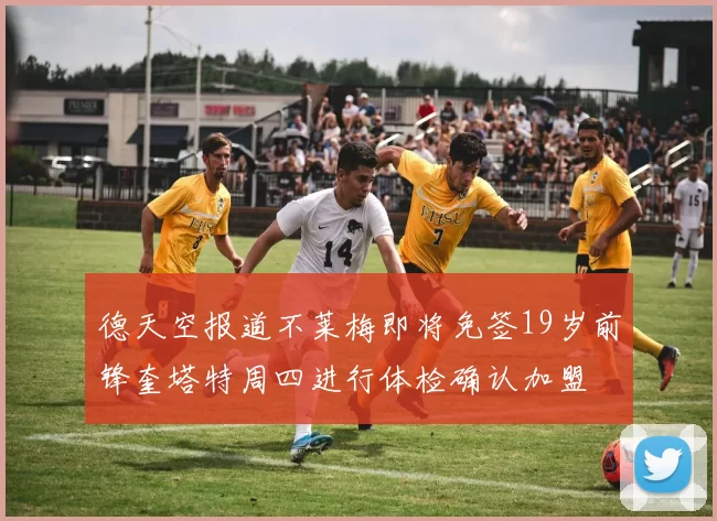 德天空报道不莱梅即将免签19岁前锋奎塔特周四进行体检确认加盟