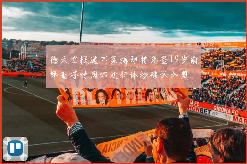 德天空报道不莱梅即将免签19岁前锋奎塔特周四进行体检确认加盟
