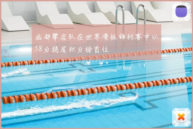 成都攀岩队在世界滑板锦标赛中以58分稳居积分榜首位