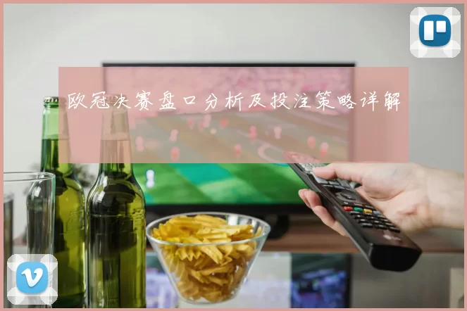 欧冠决赛盘口分析及投注策略详解
