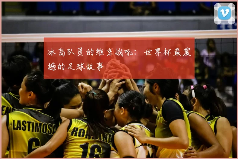 冰岛队员的维京战吼:世界杯最震撼的足球故事