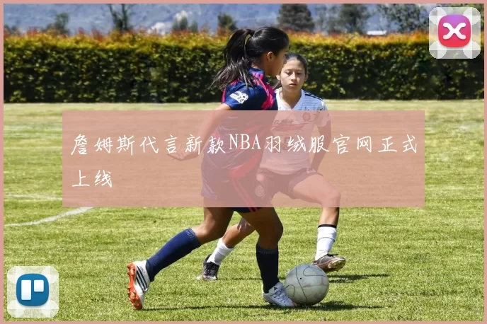詹姆斯代言新款NBA羽绒服官网正式上线