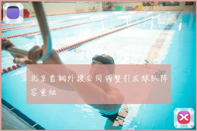 北京首钢外援合同调整引发球队阵容重组