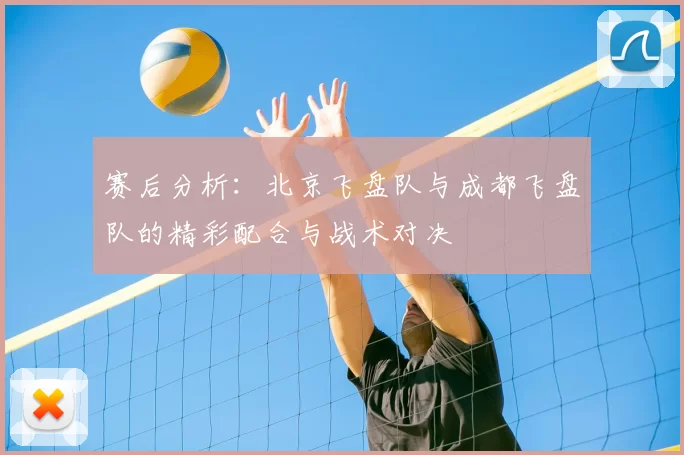 赛后分析:北京飞盘队与成都飞盘队的精彩配合与战术对决